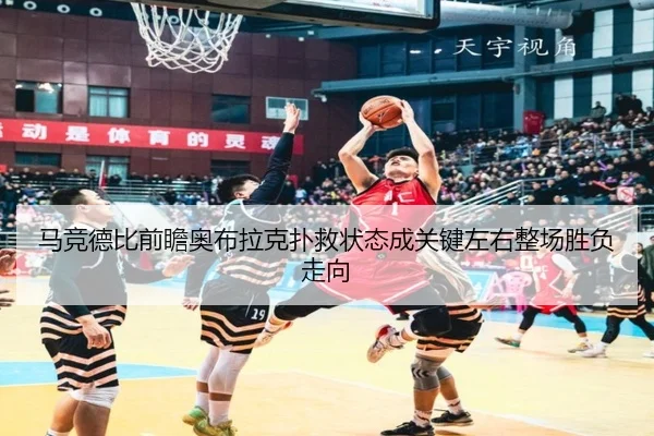 马竞德比前瞻奥布拉克扑救状态成关键左右整场胜负走向